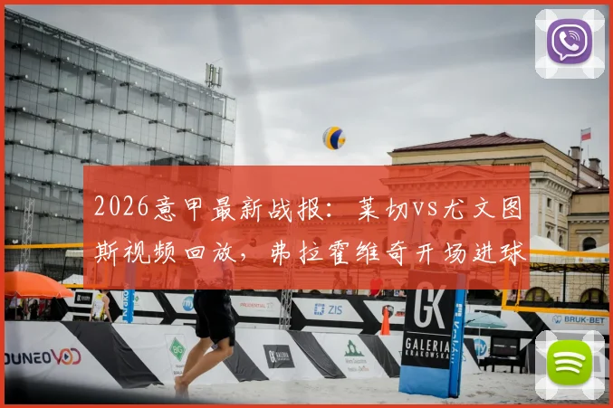 2026意甲最新战报：莱切vs尤文图斯视频回放，弗拉霍维奇开场进球被吹原因解析，尤文客胜全过程回顾