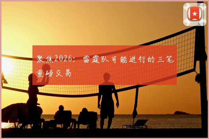 聚焦2026：雷霆队可能进行的三笔重磅交易