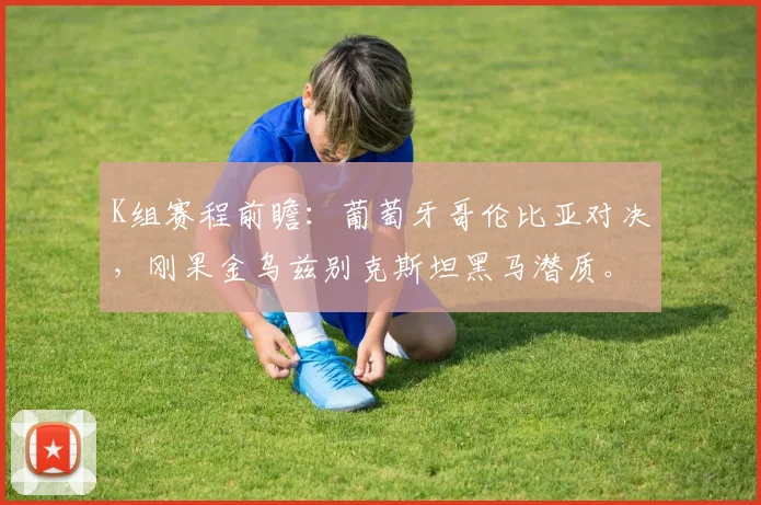 K组赛程前瞻:葡萄牙哥伦比亚对决,刚果金乌兹别克斯坦黑马潜质。