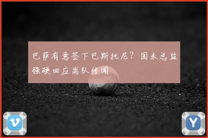 巴萨有意签下巴斯托尼？国米总监强硬回应离队传闻