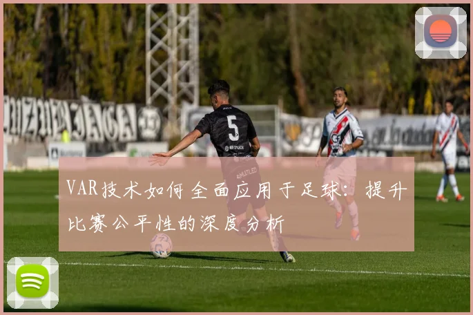 VAR技术如何全面应用于足球:提升比赛公平性的深度分析