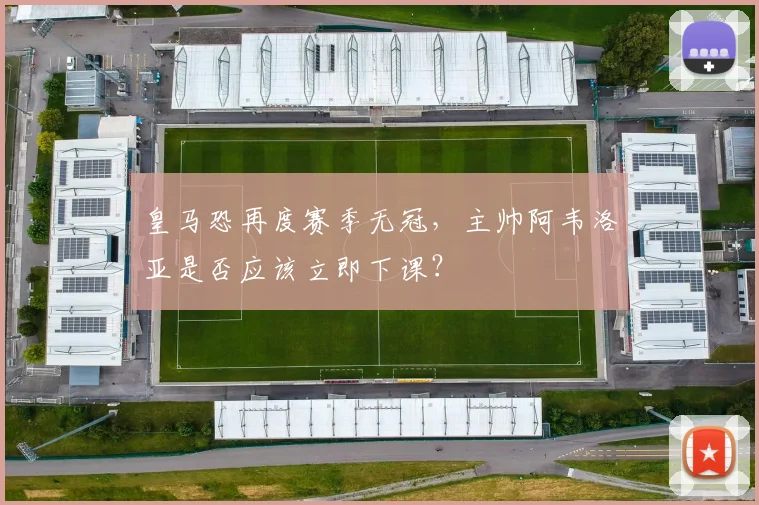 皇马恐再度赛季无冠，主帅阿韦洛亚是否应该立即下课？