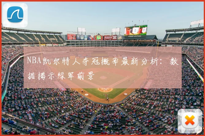 NBA凯尔特人夺冠概率最新分析：数据揭示绿军前景