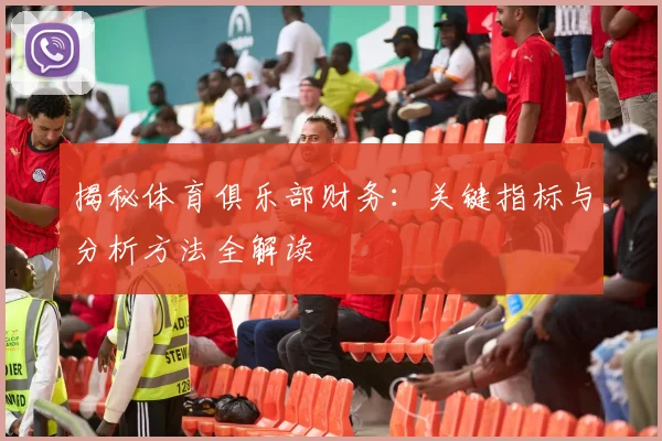 揭秘体育俱乐部财务：关键指标与分析方法全解读