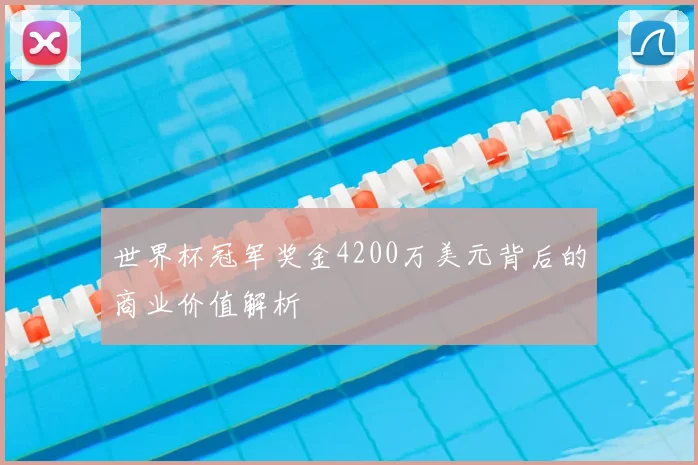 世界杯冠军奖金4200万美元背后的商业价值解析
