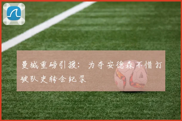 曼城重磅引援:为夺安德森不惜打破队史转会纪录