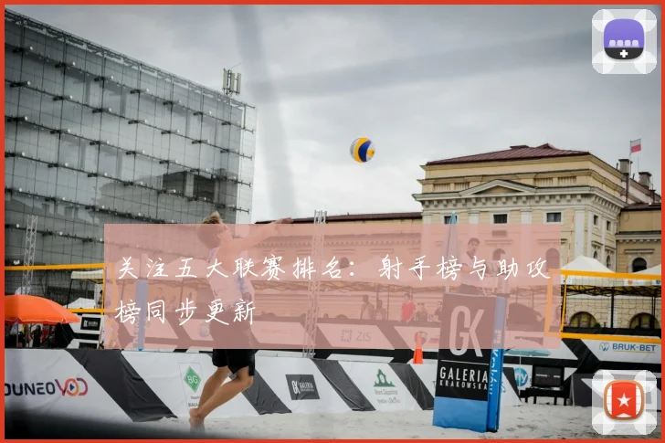 关注五大联赛排名:射手榜与助攻榜同步更新