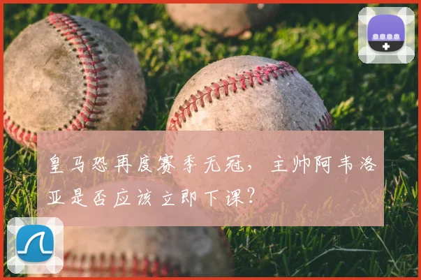 皇马恐再度赛季无冠，主帅阿韦洛亚是否应该立即下课？
