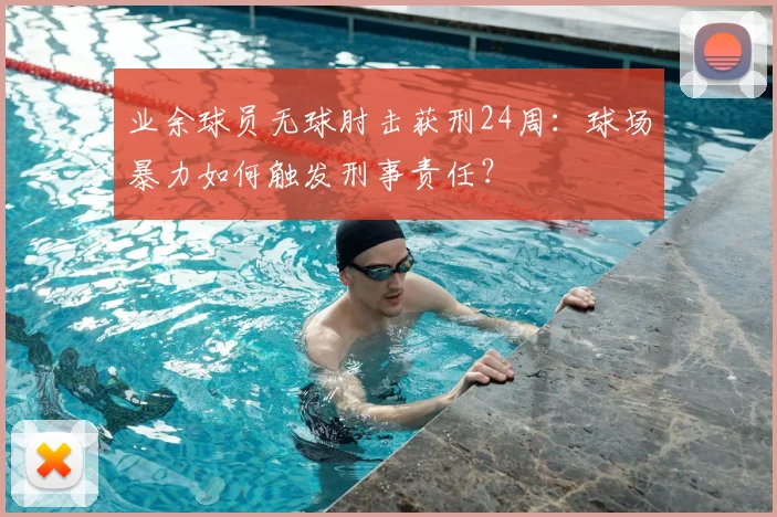 业余球员无球肘击获刑24周：球场暴力如何触发刑事责任？