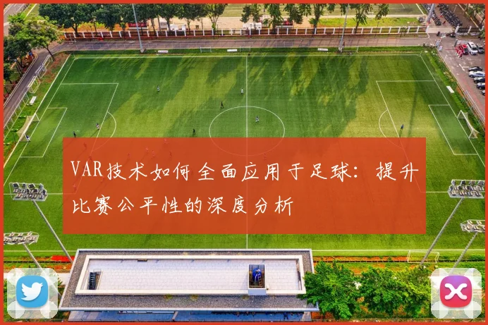 VAR技术如何全面应用于足球：提升比赛公平性的深度分析